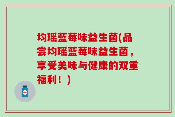 均瑶蓝莓味益生菌(品尝均瑶蓝莓味益生菌，享受美味与健康的双重福利！)
