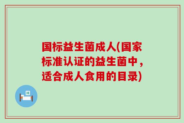国标益生菌成人(国家标准认证的益生菌中，适合成人食用的目录)