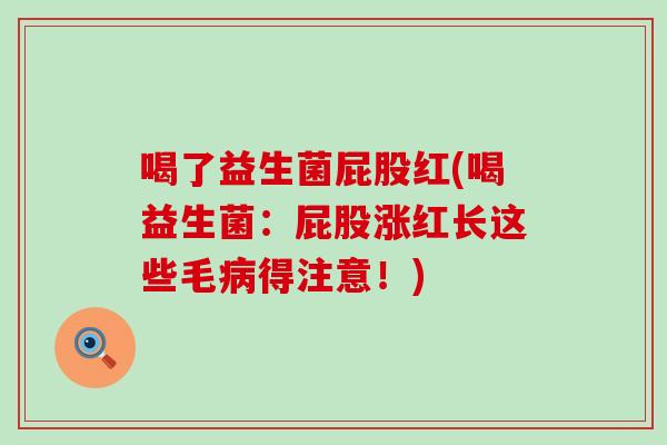 喝了益生菌屁股红(喝益生菌：屁股涨红长这些毛病得注意！)