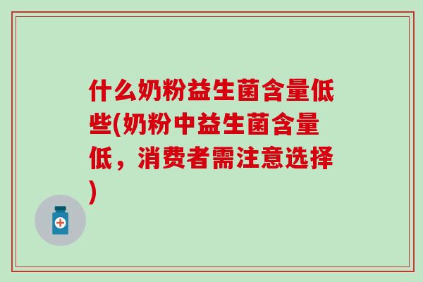 什么奶粉益生菌含量低些(奶粉中益生菌含量低，消费者需注意选择)