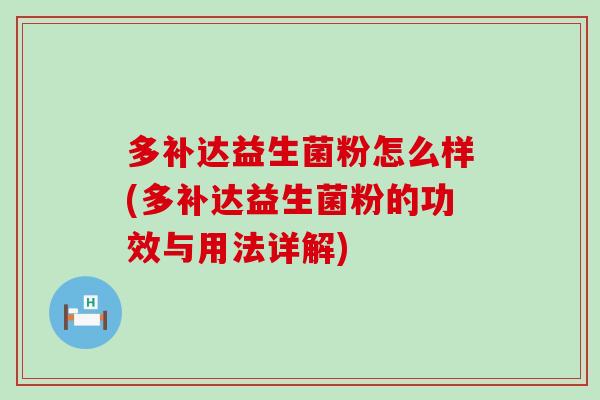 多补达益生菌粉怎么样(多补达益生菌粉的功效与用法详解)