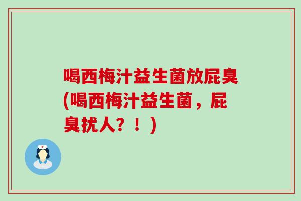 喝西梅汁益生菌放屁臭(喝西梅汁益生菌,屁臭扰人?!) 喝西梅汁益生菌放屁臭(喝西梅汁益生菌,屁臭扰人?!)