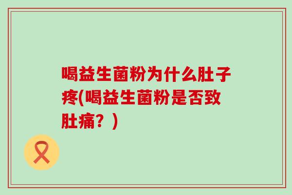喝益生菌粉为什么肚子疼(喝益生菌粉是否致肚痛？)