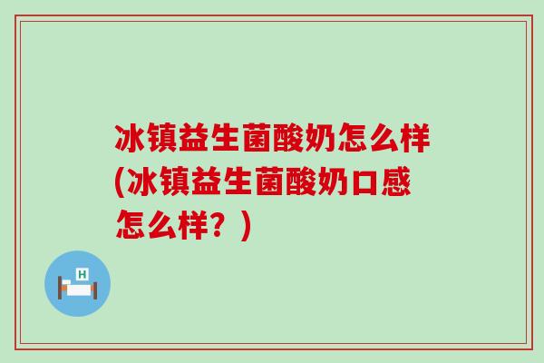 冰镇益生菌酸奶怎么样(冰镇益生菌酸奶口感怎么样？)
