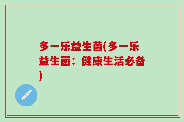 多一乐益生菌(多一乐益生菌：健康生活必备)