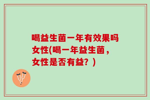 喝益生菌一年有效果吗女性(喝一年益生菌，女性是否有益？)