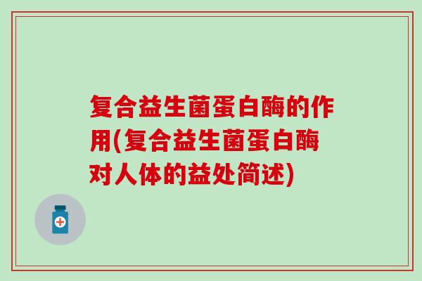 复合益生菌蛋白酶的作用(复合益生菌蛋白酶对人体的益处简述) 复合益生菌蛋白酶的作用(复合益生菌蛋白酶对人体的益处简述)