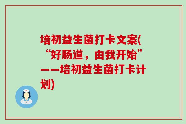 培初益生菌打卡文案(“好肠道,由我开始”——培初益生菌打卡计划) 培初益生菌打卡文案(“好肠道,由我开始”——培初益生菌打卡计划)
