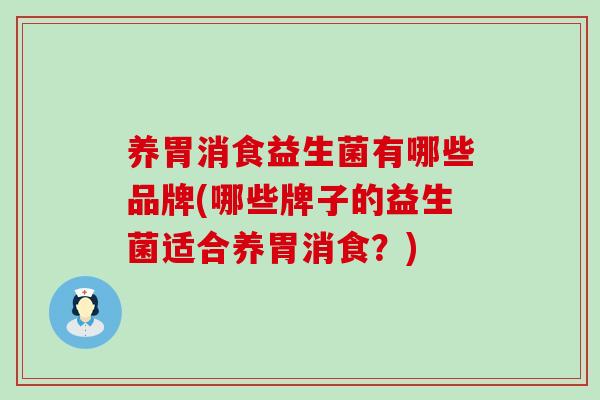 养胃消食益生菌有哪些品牌(哪些牌子的益生菌适合养胃消食？)