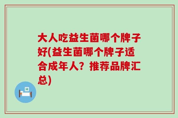 大人吃益生菌哪个牌子好(益生菌哪个牌子适合成年人？推荐品牌汇总)