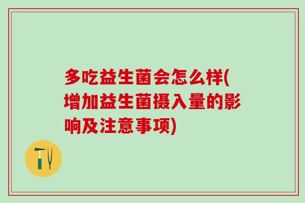 多吃益生菌会怎么样(增加益生菌摄入量的影响及注意事项)