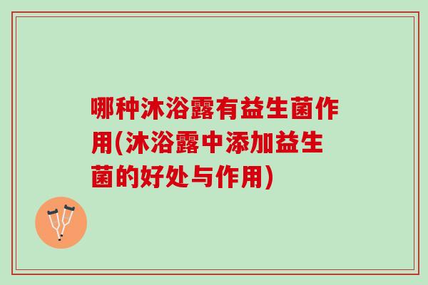 哪种沐浴露有益生菌作用(沐浴露中添加益生菌的好处与作用)