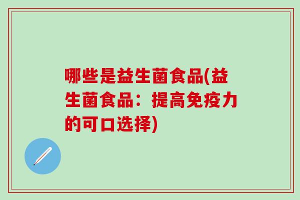 哪些是益生菌食品(益生菌食品：提高免疫力的可口选择)