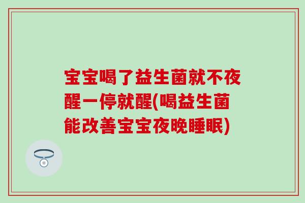 宝宝喝了益生菌就不夜醒一停就醒(喝益生菌能改善宝宝夜晚睡眠)