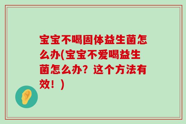 宝宝不喝固体益生菌怎么办(宝宝不爱喝益生菌怎么办？这个方法有效！)