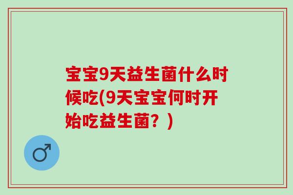 宝宝9天益生菌什么时候吃(9天宝宝何时开始吃益生菌？)