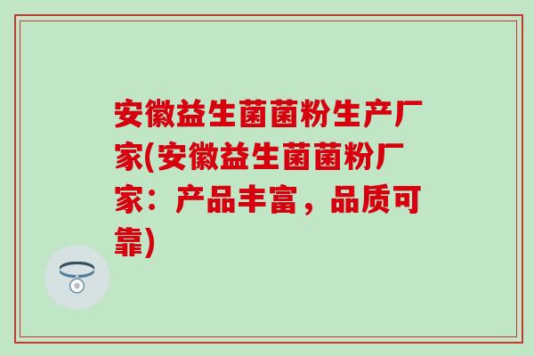 安徽益生菌菌粉生产厂家(安徽益生菌菌粉厂家：产品丰富，品质可靠)