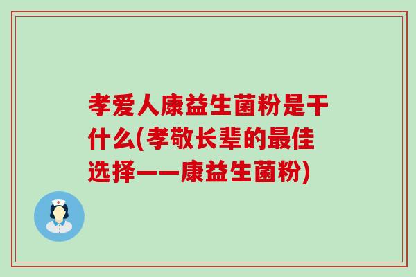 孝爱人康益生菌粉是干什么(孝敬长辈的最佳选择——康益生菌粉)