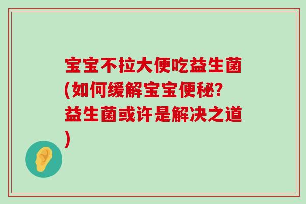 宝宝不拉大便吃益生菌(如何缓解宝宝便秘？益生菌或许是解决之道)