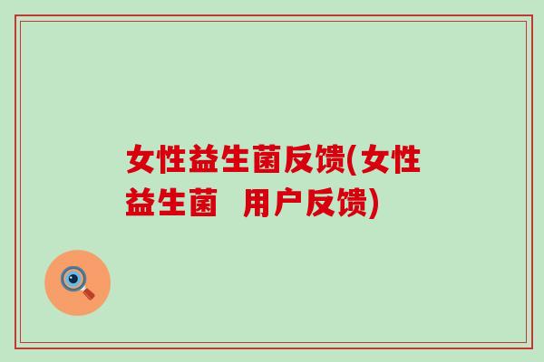女性益生菌反馈(女性益生菌  用户反馈)