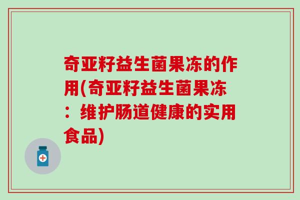 奇亚籽益生菌果冻的作用(奇亚籽益生菌果冻：维护肠道健康的实用食品)