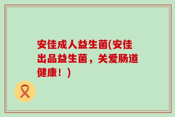 安佳成人益生菌(安佳出品益生菌，关爱肠道健康！)