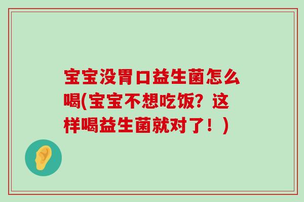 宝宝没胃口益生菌怎么喝(宝宝不想吃饭?这样喝益生菌就对了!) 宝宝没胃口益生菌怎么喝(宝宝不想吃饭?这样喝益生菌就对了!)
