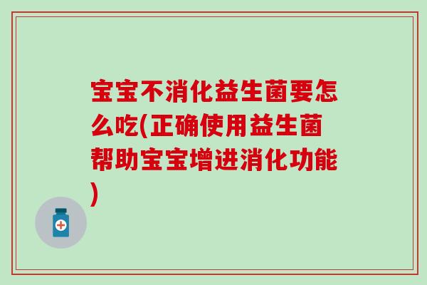 宝宝不消化益生菌要怎么吃(正确使用益生菌帮助宝宝增进消化功能) 宝宝不消化益生菌要怎么吃(正确使用益生菌帮助宝宝增进消化功能)