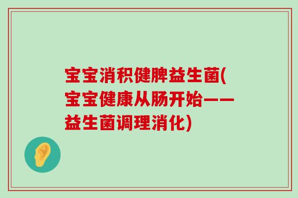 宝宝消积健脾益生菌(宝宝健康从肠开始——益生菌调理消化)