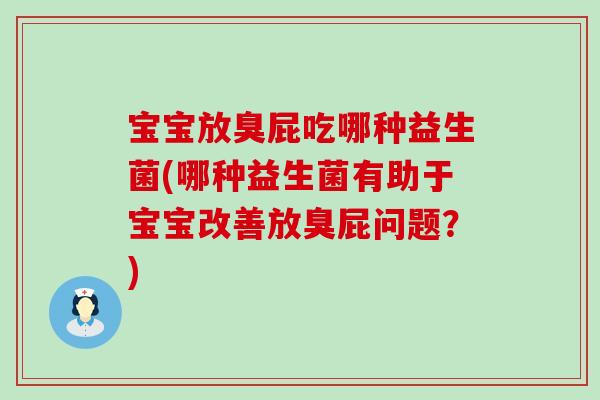 宝宝放臭屁吃哪种益生菌(哪种益生菌有助于宝宝改善放臭屁问题？)