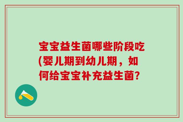 宝宝益生菌哪些阶段吃(婴儿期到幼儿期，如何给宝宝补充益生菌？