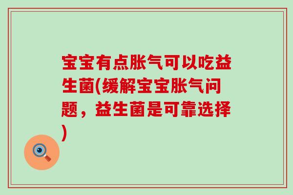 宝宝有点胀气可以吃益生菌(缓解宝宝胀气问题，益生菌是可靠选择)