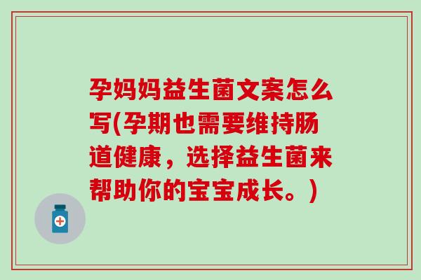孕妈妈益生菌文案怎么写(孕期也需要维持肠道健康，选择益生菌来帮助你的宝宝成长。)