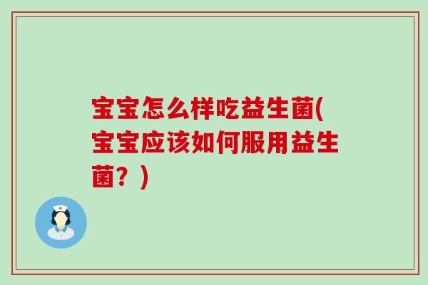 宝宝怎么样吃益生菌(宝宝应该如何服用益生菌?) 宝宝怎么样吃益生菌(宝宝应该如何服用益生菌?)