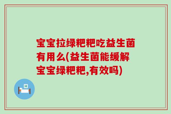 宝宝拉绿粑粑吃益生菌有用么(益生菌能缓解宝宝绿粑粑,有效吗) 宝宝拉绿粑粑吃益生菌有用么(益生菌能缓解宝宝绿粑粑,有效吗)
