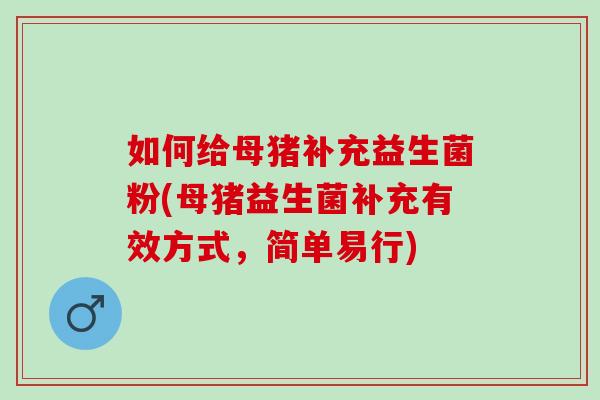 如何给母猪补充益生菌粉(母猪益生菌补充有效方式，简单易行)
