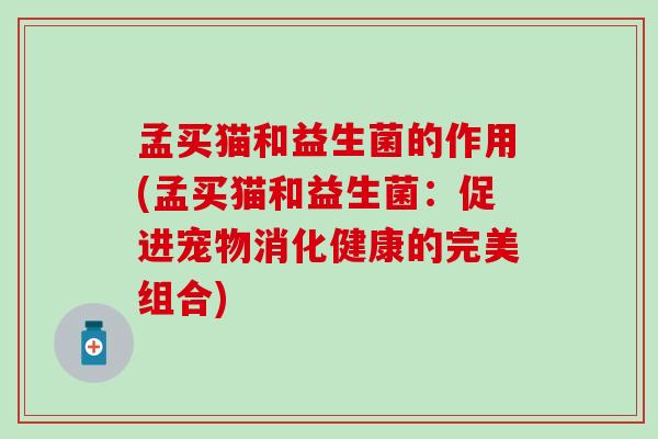 孟买猫和益生菌的作用(孟买猫和益生菌：促进宠物消化健康的完美组合)