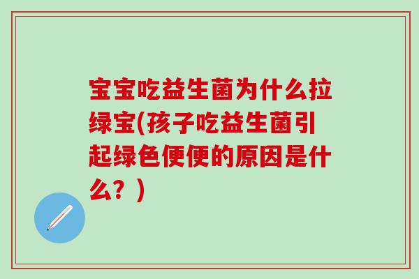 宝宝吃益生菌为什么拉绿宝(孩子吃益生菌引起绿色便便的原因是什么？)