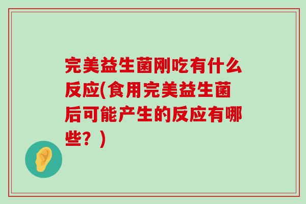 完美益生菌刚吃有什么反应(食用完美益生菌后可能产生的反应有哪些？)