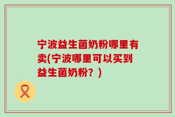 宁波益生菌奶粉哪里有卖(宁波哪里可以买到益生菌奶粉？)