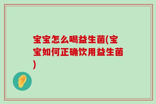 宝宝怎么喝益生菌(宝宝如何正确饮用益生菌)