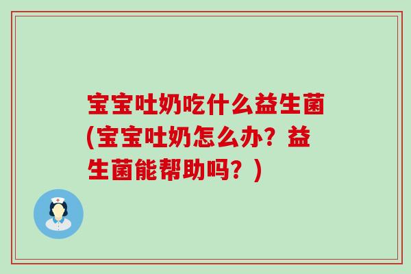 宝宝吐奶吃什么益生菌(宝宝吐奶怎么办？益生菌能帮助吗？)