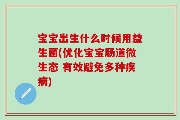 宝宝出生什么时候用益生菌(优化宝宝肠道微生态 有效避免多种)