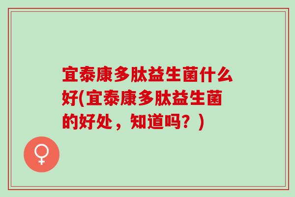宜泰康多肽益生菌什么好(宜泰康多肽益生菌的好处，知道吗？)