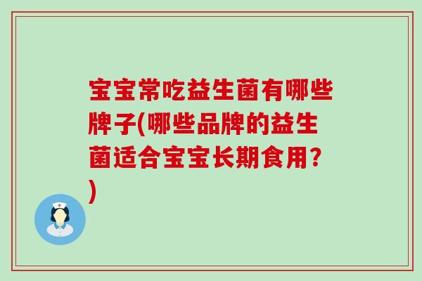 宝宝常吃益生菌有哪些牌子(哪些品牌的益生菌适合宝宝长期食用？)