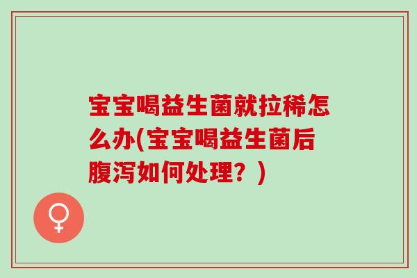 宝宝喝益生菌就拉稀怎么办(宝宝喝益生菌后腹泻如何处理？)