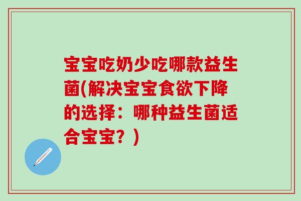 宝宝吃奶少吃哪款益生菌(解决宝宝食欲下降的选择：哪种益生菌适合宝宝？)