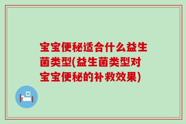 宝宝便秘适合什么益生菌类型(益生菌类型对宝宝便秘的补救效果)