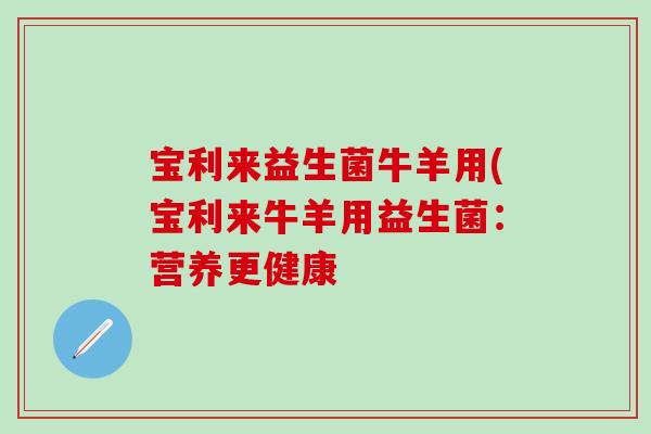 宝利来益生菌牛羊用(宝利来牛羊用益生菌：营养更健康