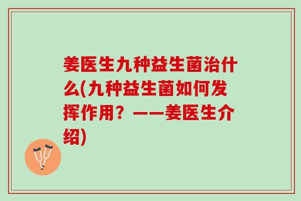 姜医生九种益生菌治什么(九种益生菌如何发挥作用？——姜医生介绍)